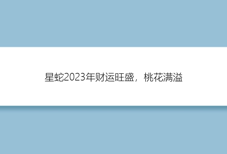 星蛇2023年财运旺盛，桃花满溢