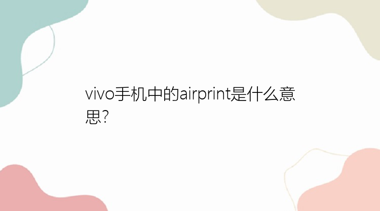 vivo手机中的airprint是什么意思？