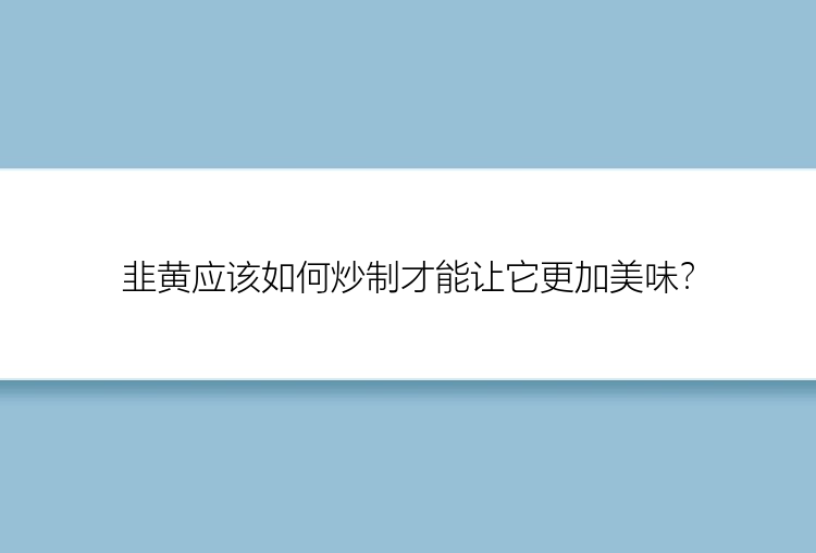 韭黄应该如何炒制才能让它更加美味？