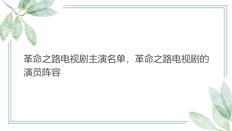 革命之路电视剧主演名单，革命之路电视剧的演员阵容