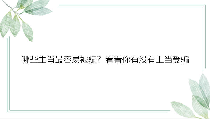 哪些生肖最容易被骗？看看你有没有上当受骗