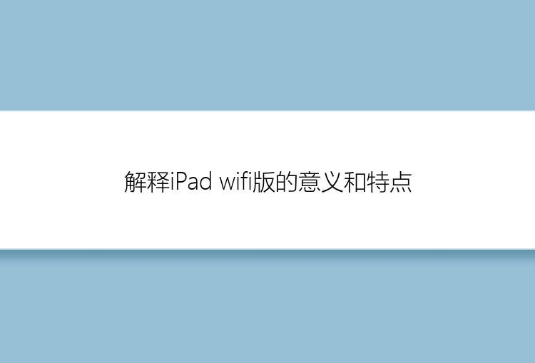 解释iPad wifi版的意义和特点