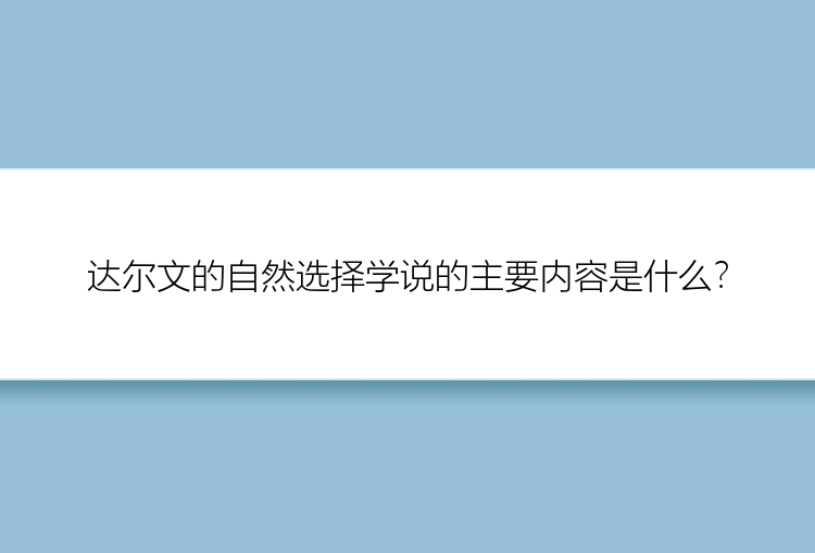 达尔文的自然选择学说的主要内容是什么？