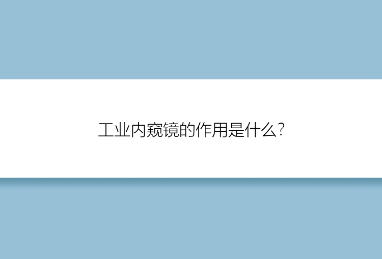 工业内窥镜的作用是什么？