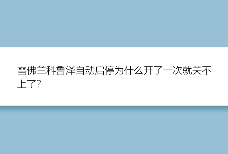 雪佛兰科鲁泽自动启停为什么开了一次就关不上了？