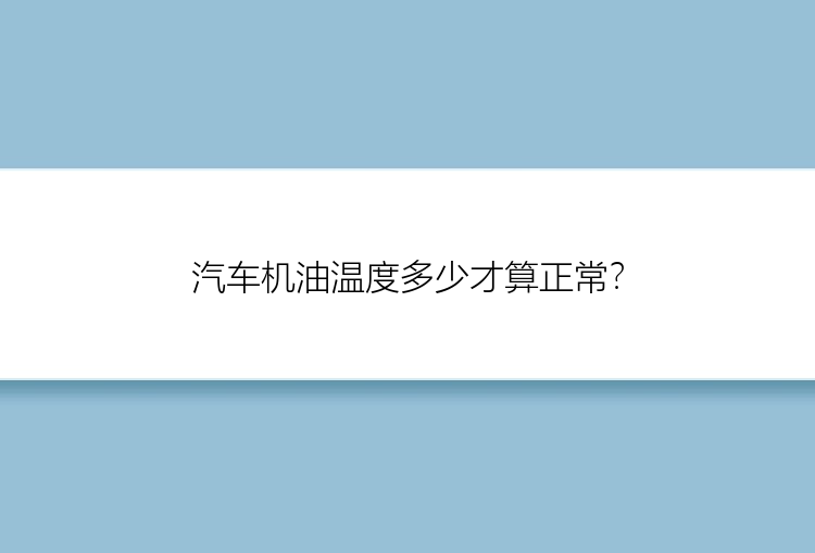 汽车机油温度多少才算正常？