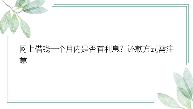 网上借钱一个月内是否有利息？还款方式需注意