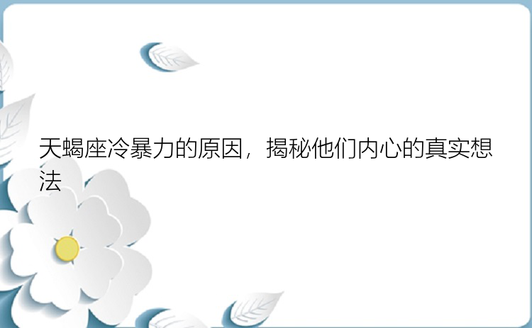 天蝎座冷暴力的原因，揭秘他们内心的真实想法