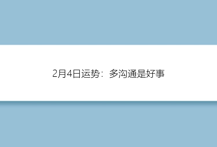 2月4日运势：多沟通是好事