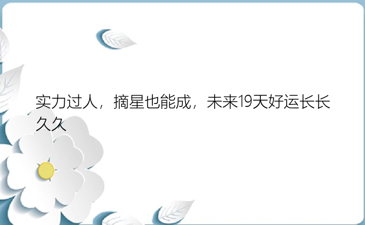 实力过人，摘星也能成，未来19天好运长长久久