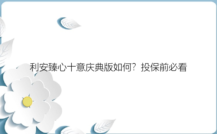 利安臻心十意庆典版如何？投保前必看