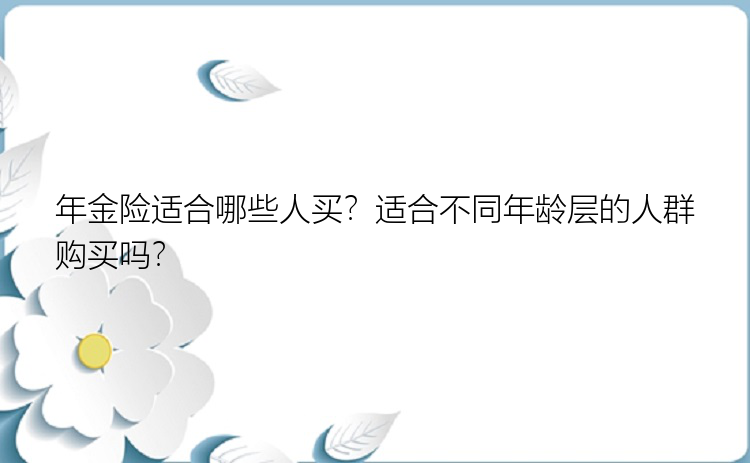 年金险适合哪些人买？适合不同年龄层的人群购买吗？