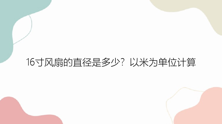 16寸风扇的直径是多少？以米为单位计算