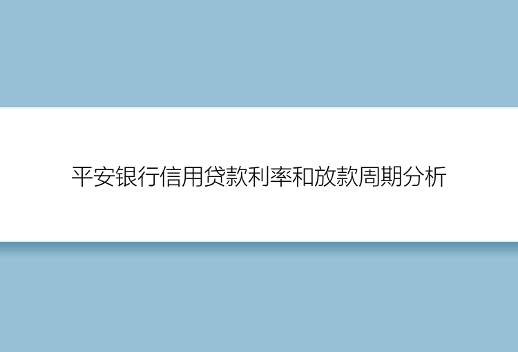 平安银行信用贷款利率和放款周期分析