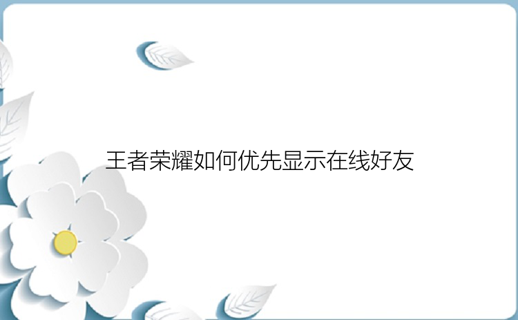 王者荣耀如何优先显示在线好友