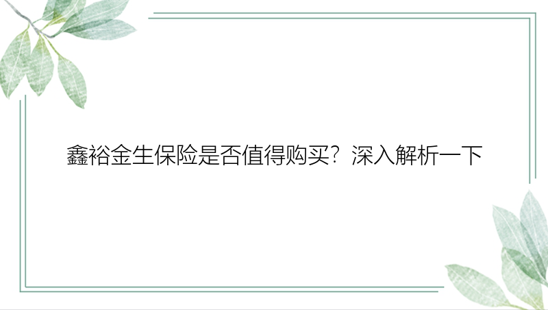 鑫裕金生保险是否值得购买？深入解析一下