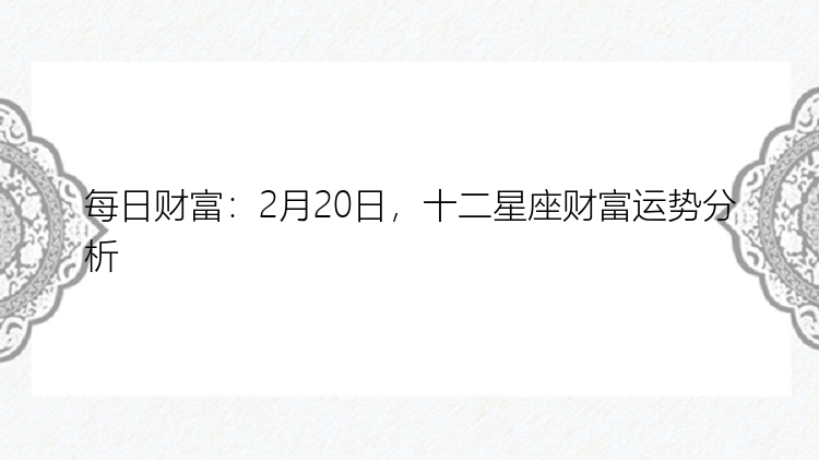 每日财富：2月20日，十二星座财富运势分析