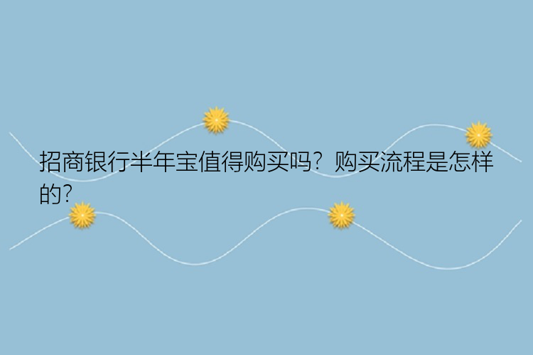 招商银行半年宝值得购买吗？购买流程是怎样的？