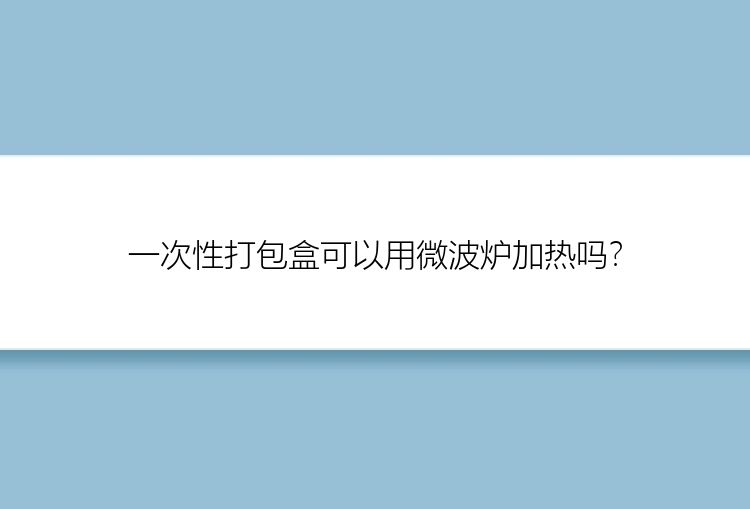 一次性打包盒可以用微波炉加热吗？