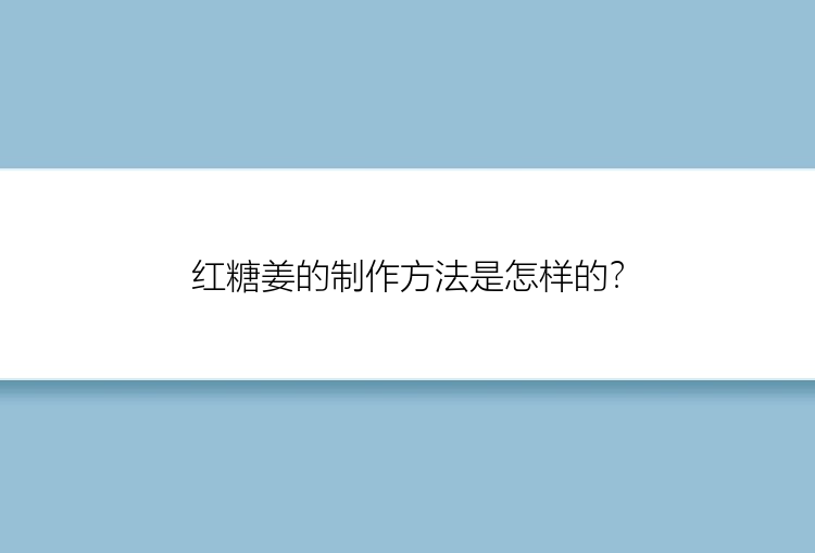 红糖姜的制作方法是怎样的？