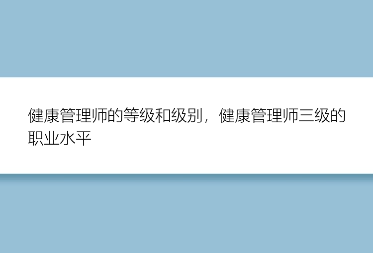 健康管理师的等级和级别，健康管理师三级的职业水平