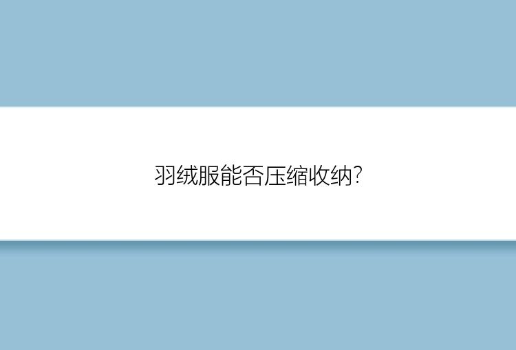 羽绒服能否压缩收纳？