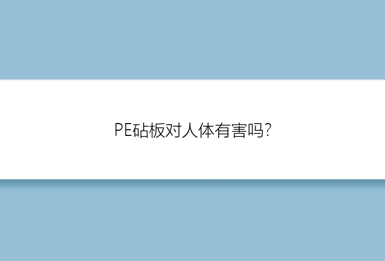 PE砧板对人体有害吗？