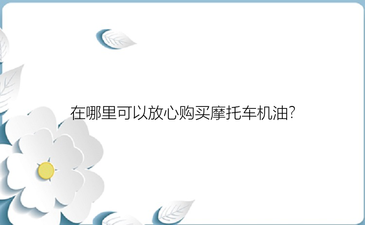 在哪里可以放心购买摩托车机油？