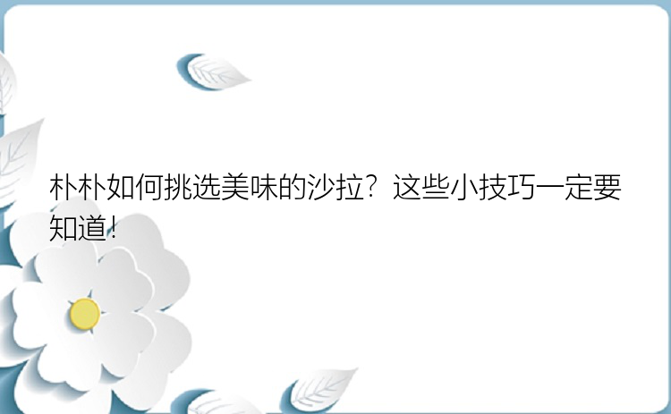 朴朴如何挑选美味的沙拉？这些小技巧一定要知道！