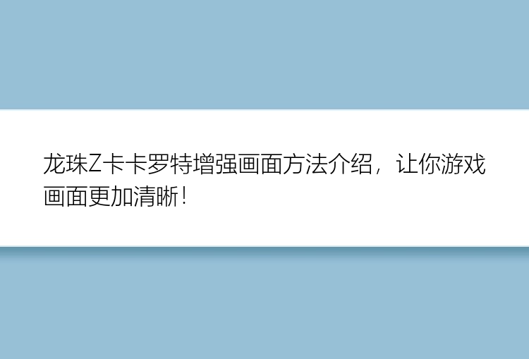 龙珠Z卡卡罗特增强画面方法介绍，让你游戏画面更加清晰！