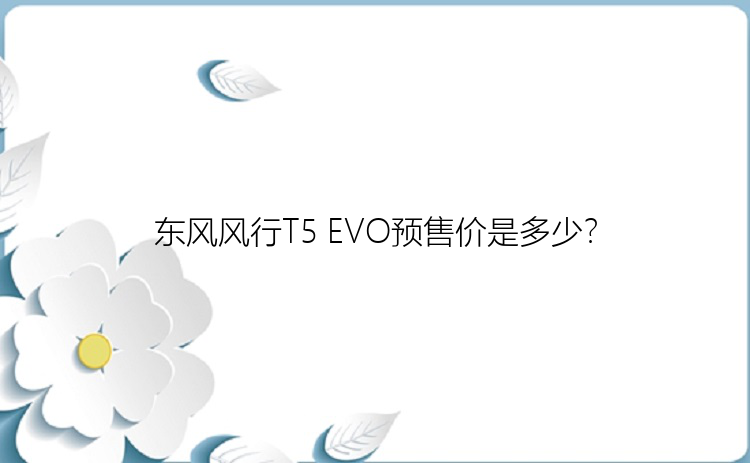 东风风行T5 EVO预售价是多少？