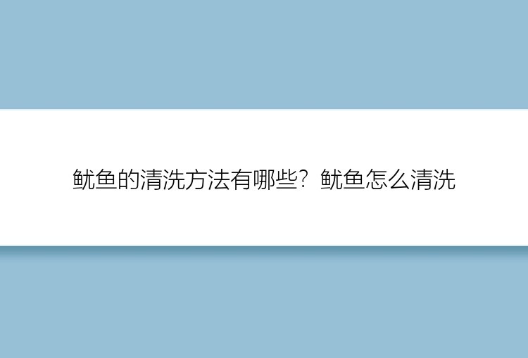 鱿鱼的清洗方法有哪些？鱿鱼怎么清洗