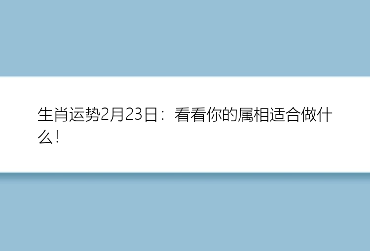 生肖运势2月23日：看看你的属相适合做什么！