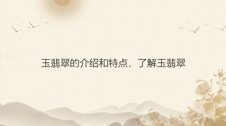 玉翡翠的介绍和特点，了解玉翡翠