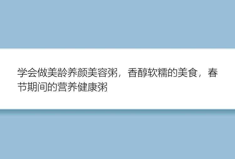 学会做美龄养颜美容粥，香醇软糯的美食，春节期间的营养健康粥