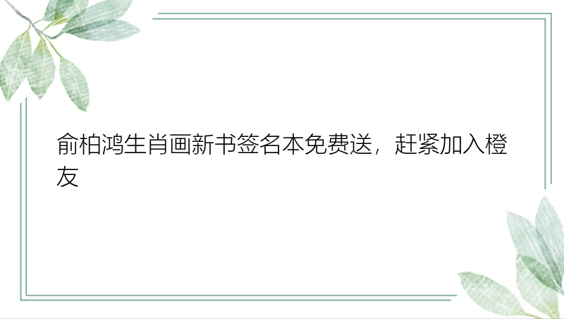 俞柏鸿生肖画新书签名本免费送，赶紧加入橙友