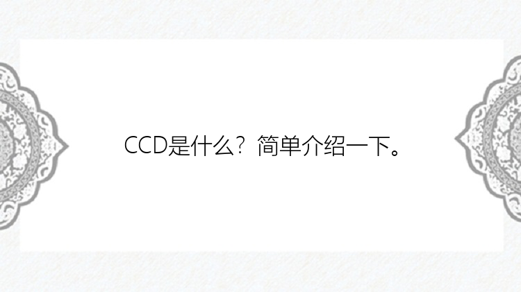 CCD是什么？简单介绍一下。