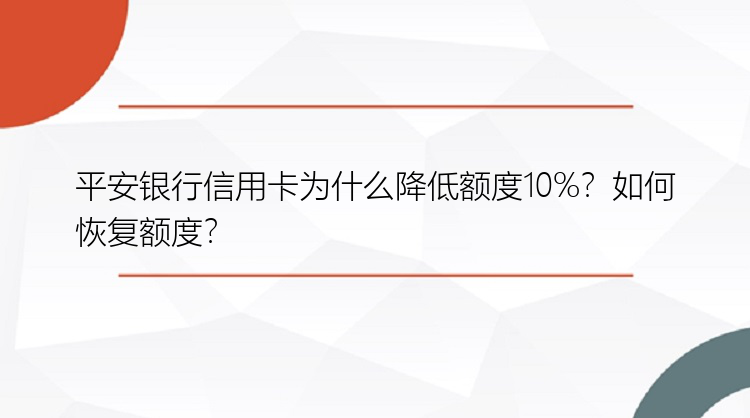 平安银行信用卡为什么降低额度10%？如何恢复额度？