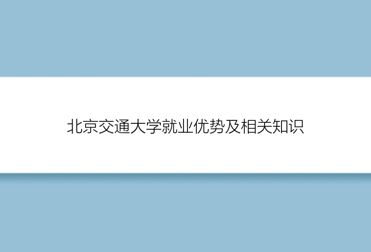 北京交通大学就业优势及相关知识