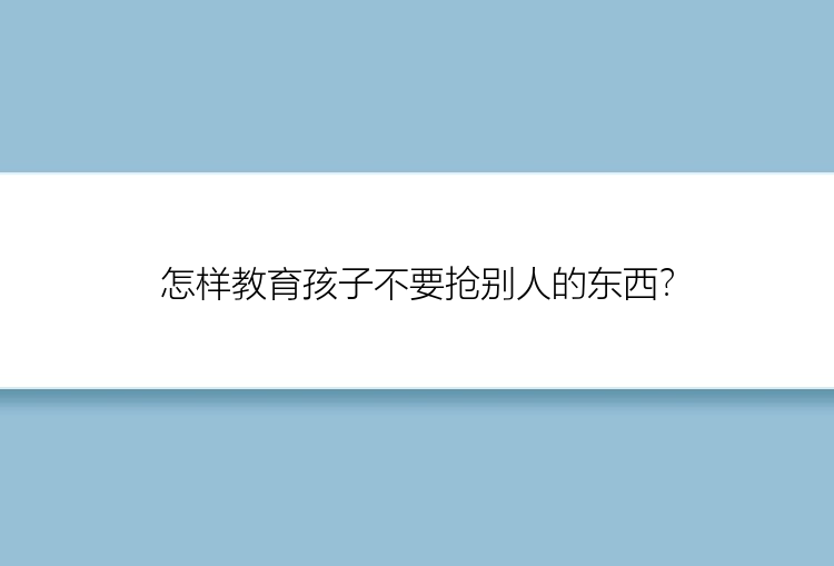 怎样教育孩子不要抢别人的东西？