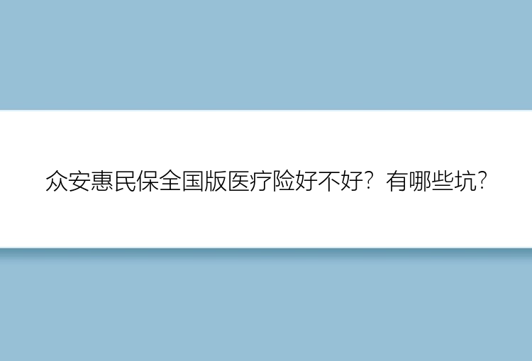 众安惠民保全国版医疗险好不好？有哪些坑？