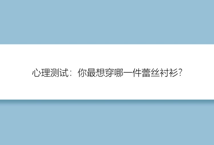 心理测试：你最想穿哪一件蕾丝衬衫？