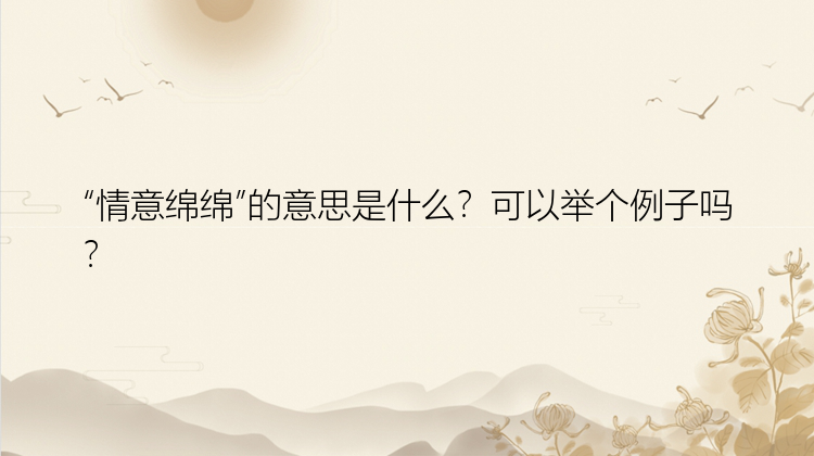 “情意绵绵”的意思是什么？可以举个例子吗？