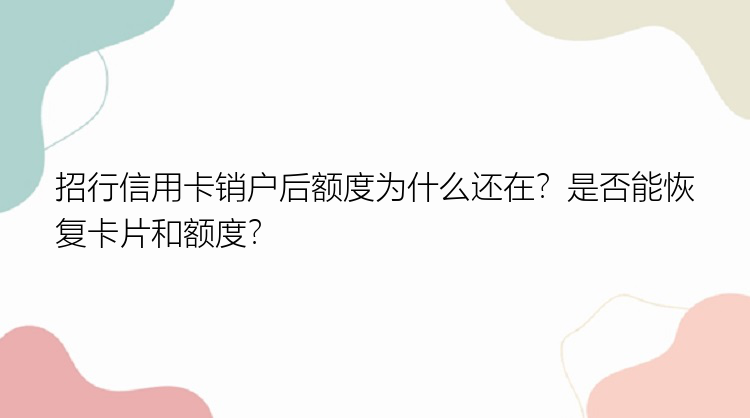 招行信用卡销户后额度为什么还在？是否能恢复卡片和额度？