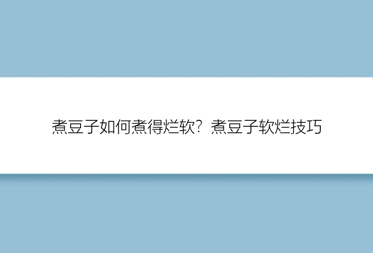 煮豆子如何煮得烂软？煮豆子软烂技巧