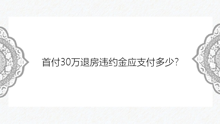 首付30万退房违约金应支付多少？