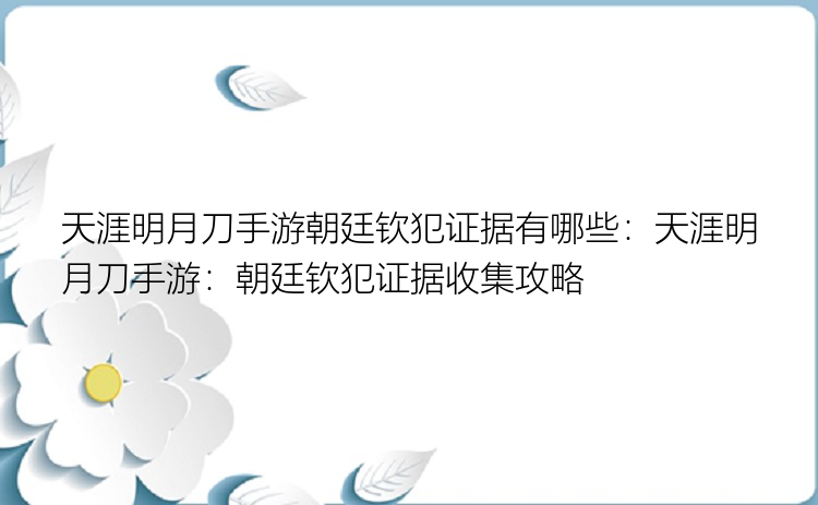 天涯明月刀手游朝廷钦犯证据有哪些：天涯明月刀手游：朝廷钦犯证据收集攻略