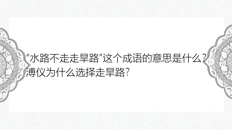 “水路不走走旱路”这个成语的意思是什么？溥仪为什么选择走旱路？