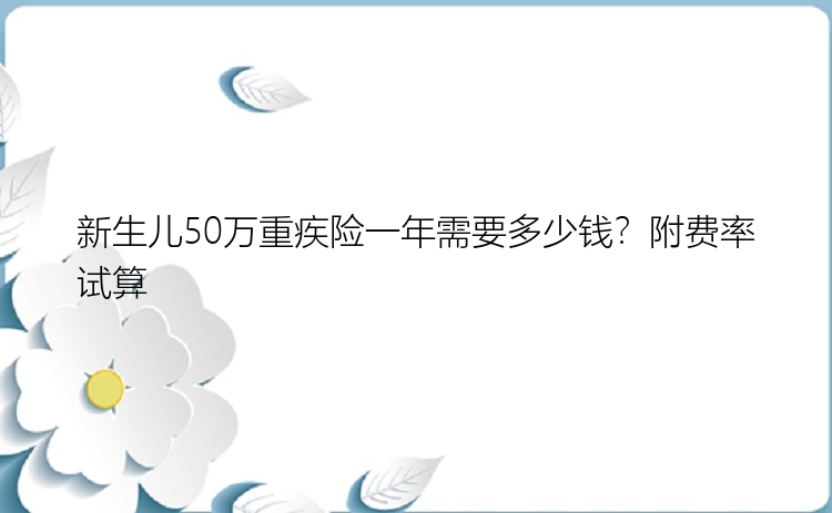 新生儿50万重疾险一年需要多少钱？附费率试算