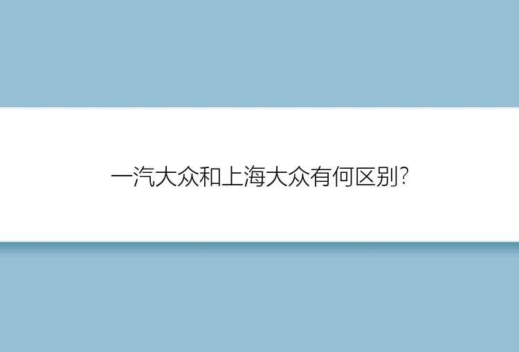 一汽大众和上海大众有何区别？